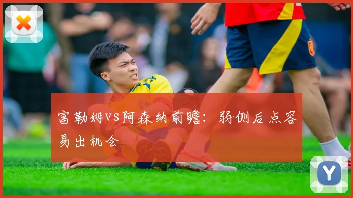 富勒姆vs阿森纳前瞻:弱侧后点容易出机会
