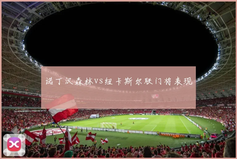 诺丁汉森林vs纽卡斯尔联门将表现