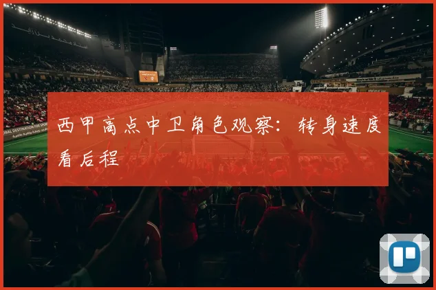 西甲高点中卫角色观察：转身速度看后程