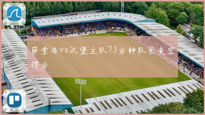 萨索洛vs汉堡主队73分钟队长凌空得分