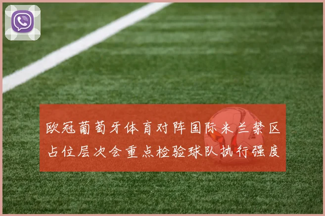 欧冠葡萄牙体育对阵国际米兰禁区占位层次会重点检验球队执行强度