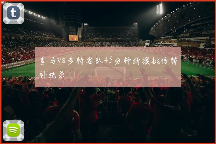 皇马vs多特客队45分钟新援挑传替补绝杀