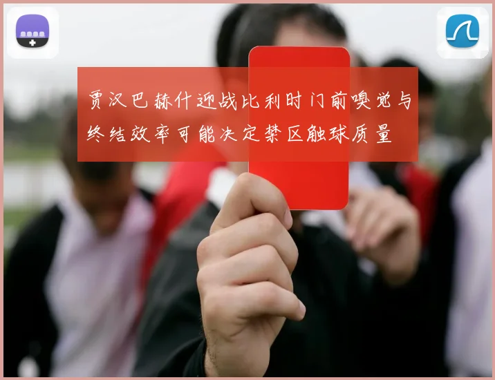 贾汉巴赫什迎战比利时门前嗅觉与终结效率可能决定禁区触球质量