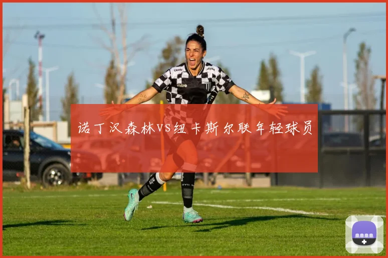 诺丁汉森林vs纽卡斯尔联年轻球员