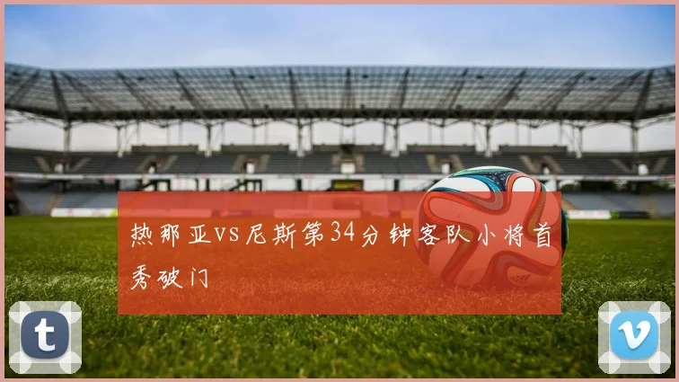 热那亚vs尼斯第34分钟客队小将首秀破门