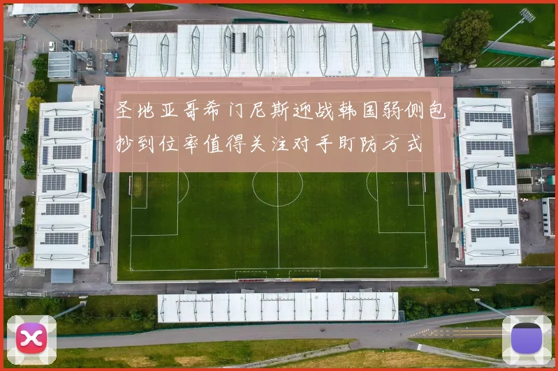圣地亚哥希门尼斯迎战韩国弱侧包抄到位率值得关注对手盯防方式