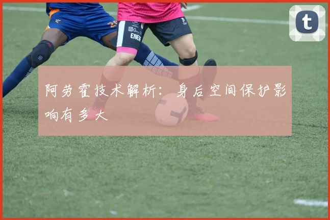 阿劳霍技术解析：身后空间保护影响有多大