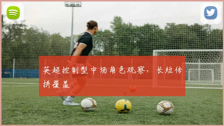 英超控制型中场角色观察，长短传拼覆盖